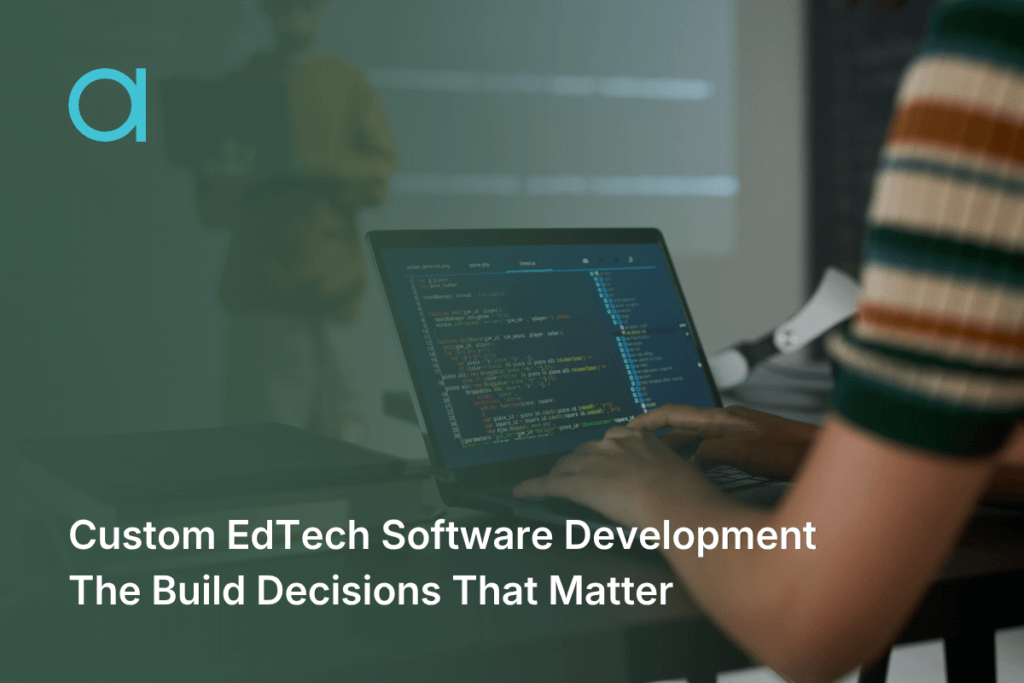Custom EdTech Software Development: The Build Decisions That Matter